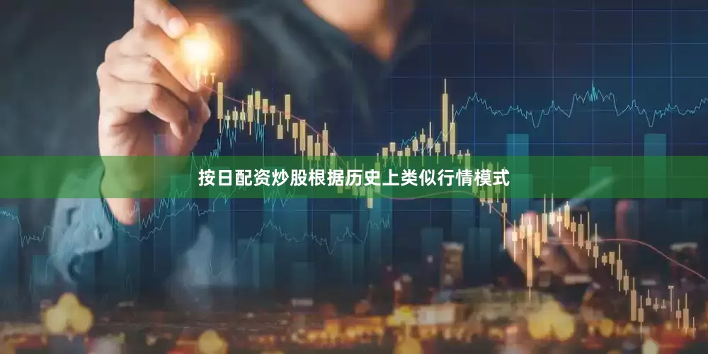 按日配资炒股根据历史上类似行情模式