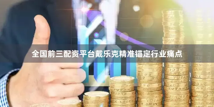 全国前三配资平台戴乐克精准锚定行业痛点
