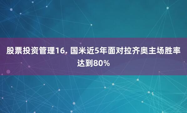 股票投资管理　　16. 国米近5年面对拉齐奥主场胜率达到80%