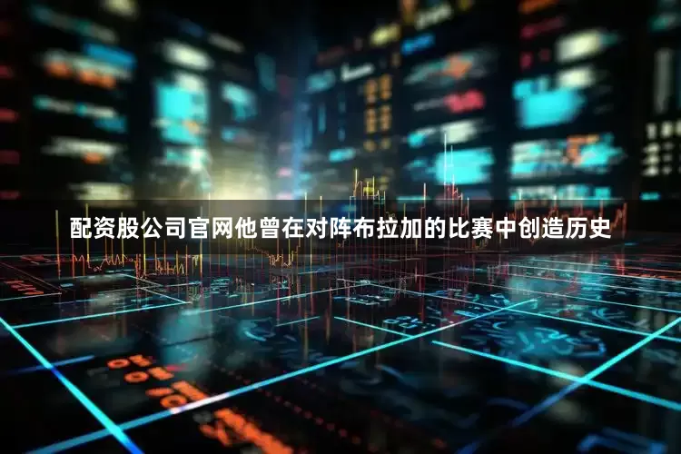 配资股公司官网他曾在对阵布拉加的比赛中创造历史