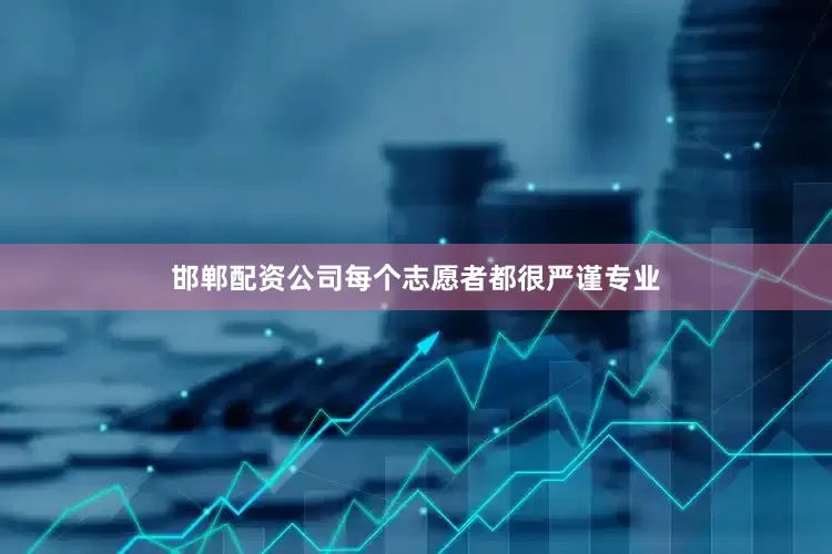 邯郸配资公司每个志愿者都很严谨专业