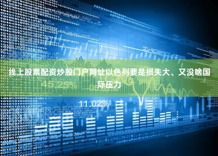线上股票配资炒股门户网址以色列要是损失大、又没啥国际压力