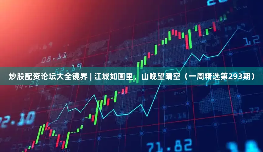 炒股配资论坛大全镜界 | 江城如画里，山晚望晴空（一周精选第293期）