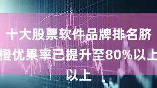 十大股票软件品牌排名脐橙优果率已提升至80%以上