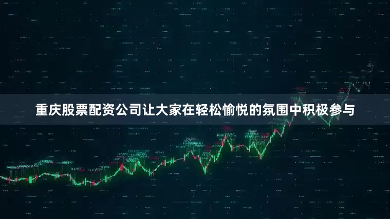 重庆股票配资公司让大家在轻松愉悦的氛围中积极参与