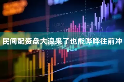 民间配资盘大浪来了也能哗哗往前冲